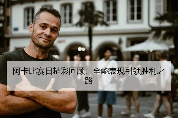 阿卡比赛日精彩回顾：全能表现引领胜利之路