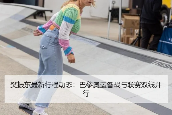樊振东最新行程动态：巴黎奥运备战与联赛双线并行